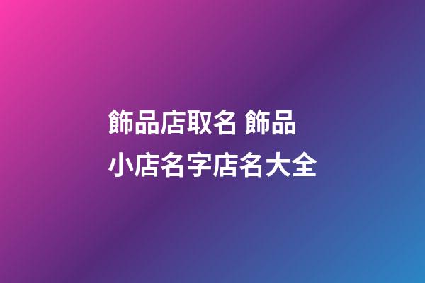 飾品店取名 飾品小店名字店名大全-第1張-店鋪起名-玄機派